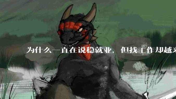 为什么一直在说稳就业，但找工作却越来越难了呢？