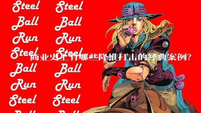 商业史上有哪些降维打击的经典案例？
